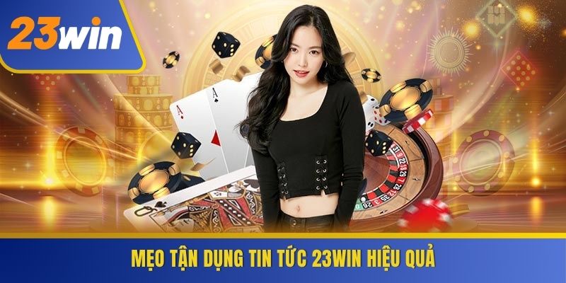 Mẹo tận dụng Tin tức 23WIN hiệu quả